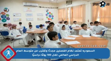 السعودية تعتمد نظام الفصلين مجددًا وتقترب من متوسط العام الدراسي العالمي خلال 180 يومًا دراسيًا